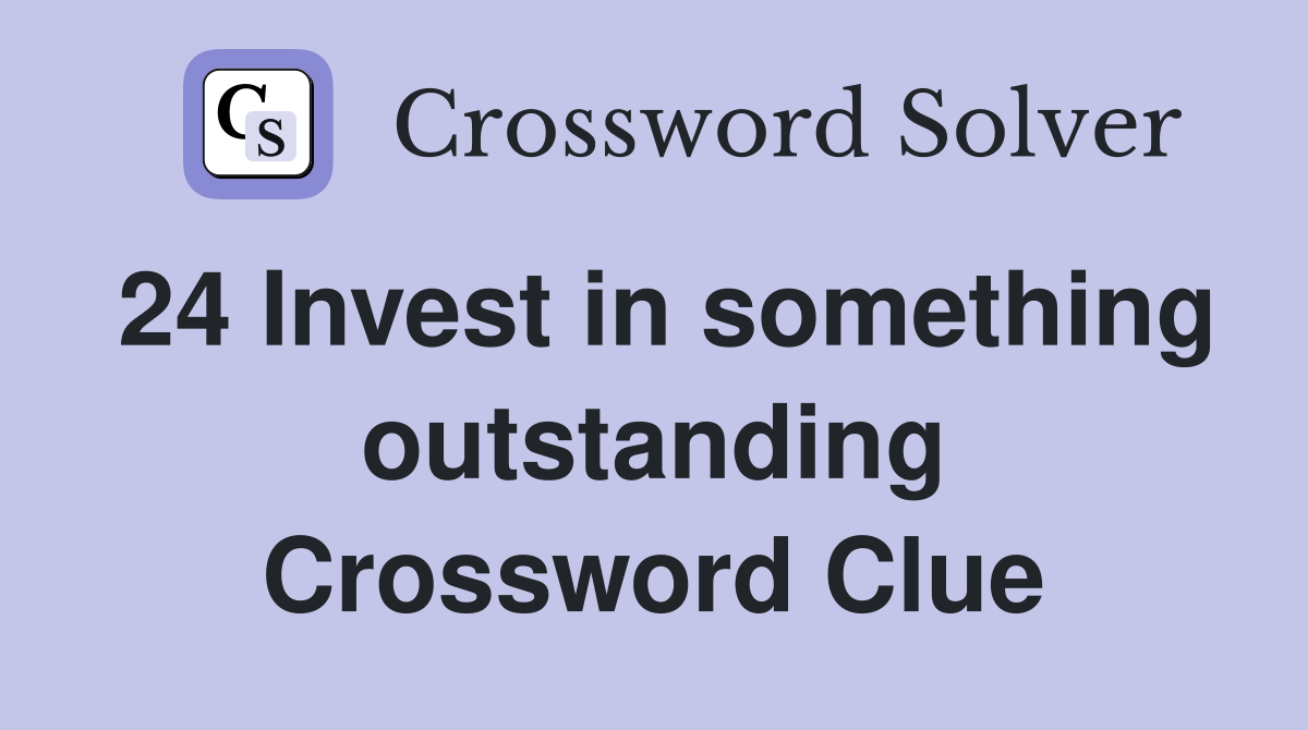24 Invest in something outstanding Crossword Clue Answers Crossword